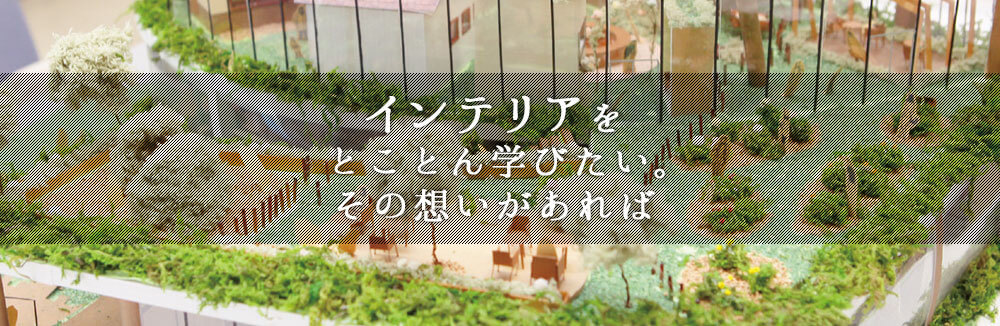 インテリアをとことん学びたい。その想いがあれば